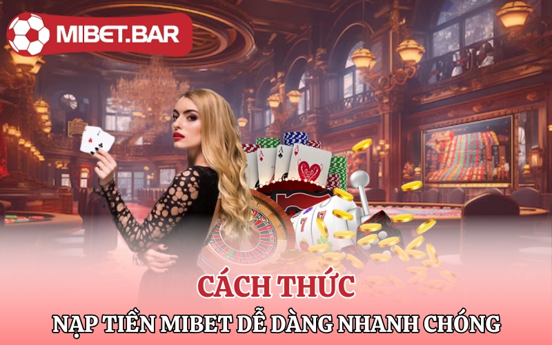 Nạp Tiền Mibet | Nạp Tiền Ngay Săn Ngay Thắng Lớn 3 Các cách thức nạp tiền Mibet dễ dàng nhanh chóng
