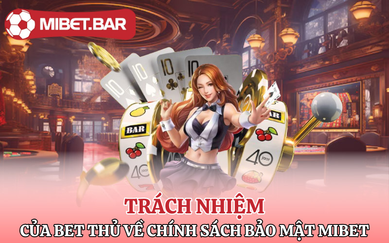 Chính Sách Bảo Mật Mibet Bảo Đảm An Toàn Cho Người Chơi 4 Trách nhiệm của bet thủ về chính sách bảo mật Mibet